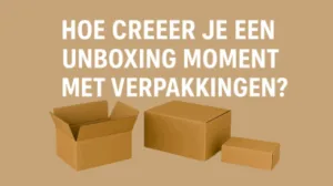 Hoe creëer je een unboxing moment met verpakkingen?
